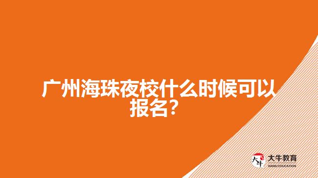 廣州海珠夜校什么時候可以報名？