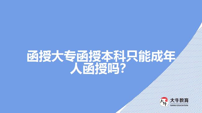 函授大專函授本科只能成年人函授嗎？