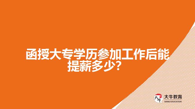 函授大專學(xué)歷參加工作后能提薪多少？