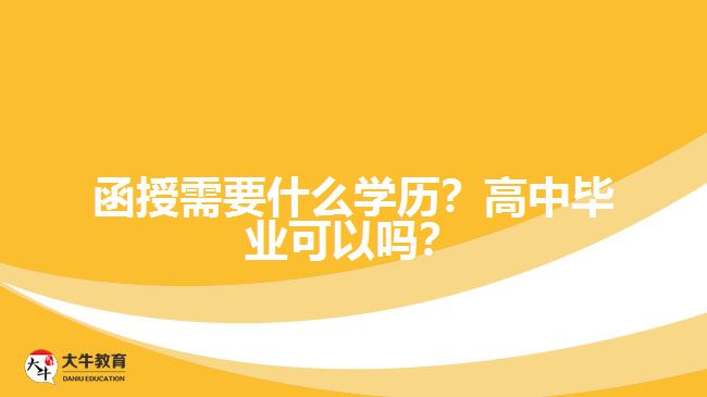 函授需要什么學歷？高中畢業(yè)可以嗎？