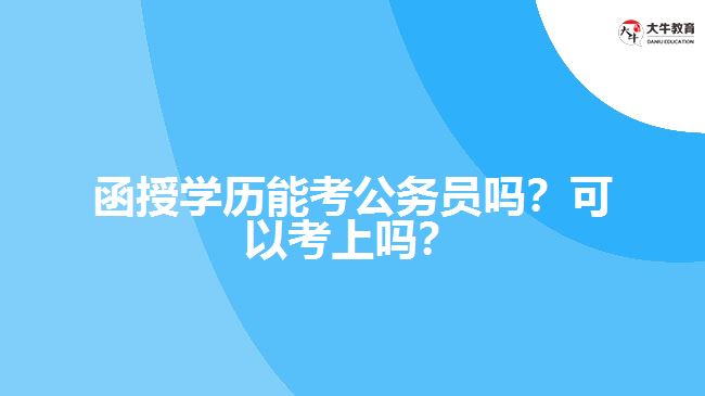 函授學歷能考公務員嗎？可以考上嗎？