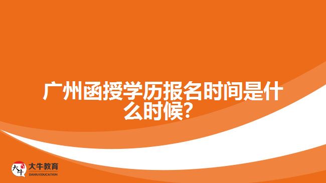 廣州函授學(xué)歷報(bào)名時間是什么時候？