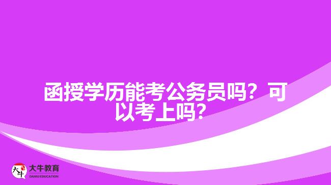 函授學(xué)歷能考公務(wù)員嗎？可以考上嗎？