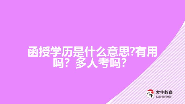 函授學(xué)歷是什么意思?有用嗎？多人考嗎？好畢業(yè)嗎？