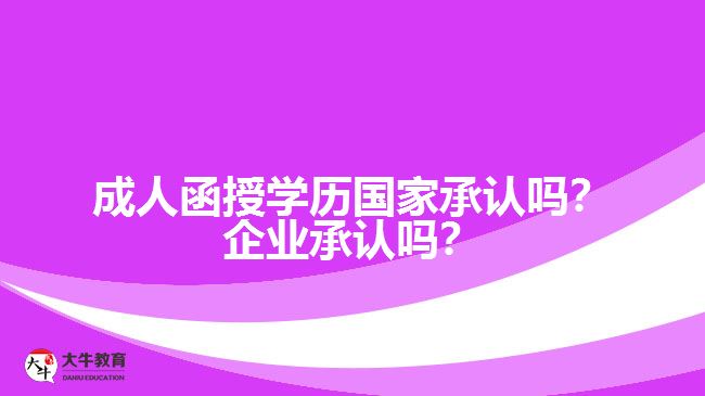 成人函授學歷國家承認嗎？企業(yè)承認嗎？