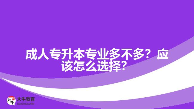 成人專升本專業(yè)多不多？應(yīng)該怎么選擇？