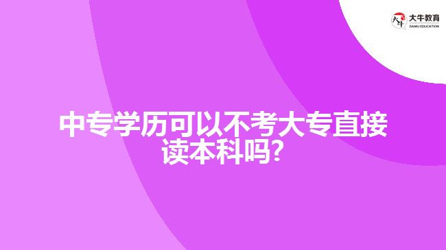 中專學(xué)歷可以不考大專直接讀本科嗎?