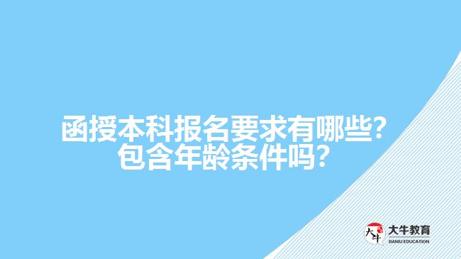 函授本科報名要求有哪些？包含年齡條件嗎？