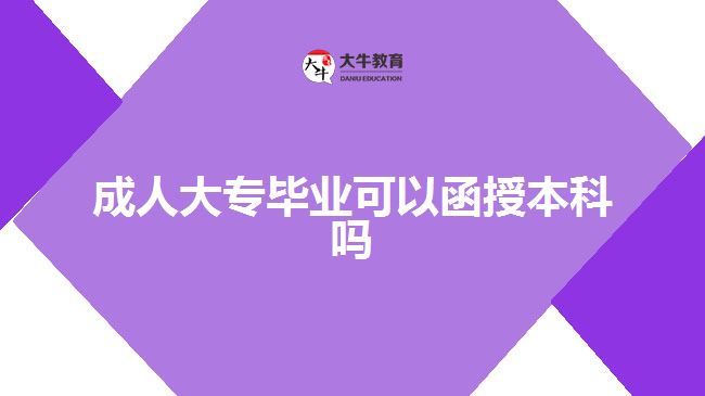 成人大專畢業(yè)可以函授本科嗎