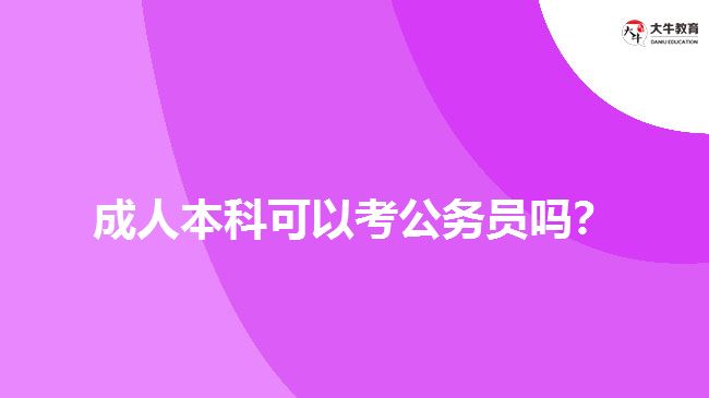 成人本科可以考公務(wù)員嗎？