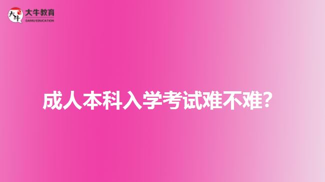 成人本科入學(xué)考試難不難？