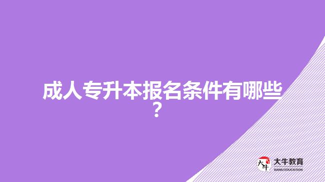 成人專升本報(bào)名條件有哪些？