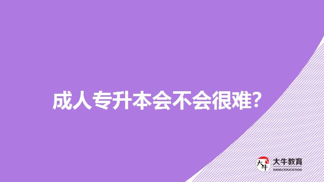 成人專升本會(huì)不會(huì)很難？