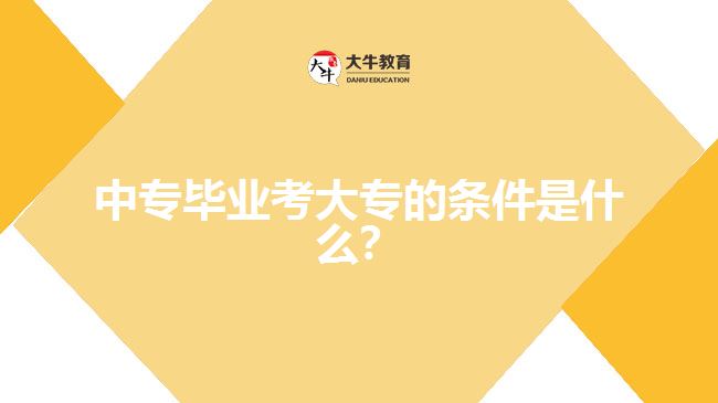 中專畢業(yè)考大專的條件是什么？