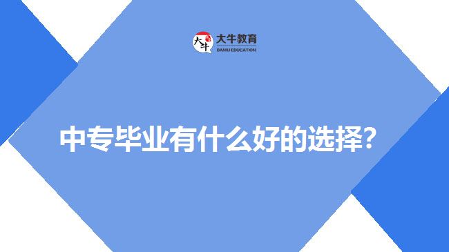 中專畢業(yè)有什么好的選擇？