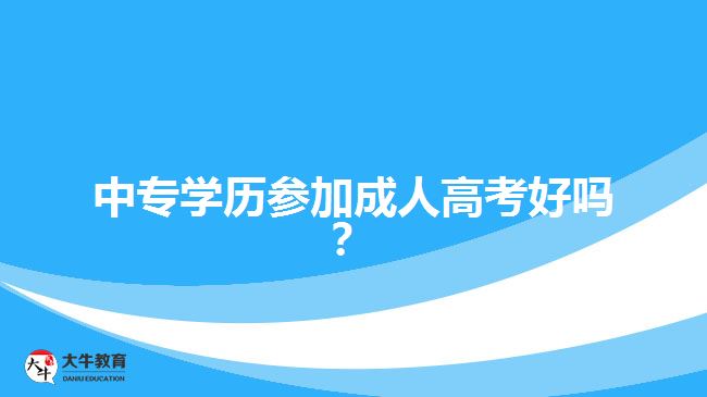 中專學(xué)歷參加成人高考好嗎？