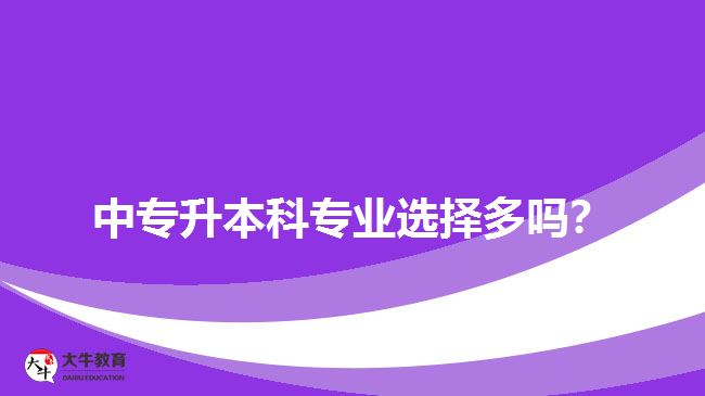 中專升本科專業(yè)選擇多嗎？