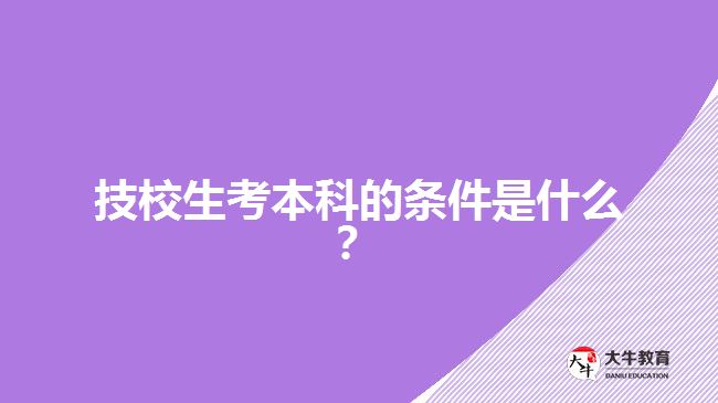 技校生考本科的條件是什么？