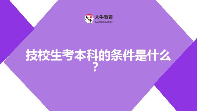 技校生考本科的條件是什么？