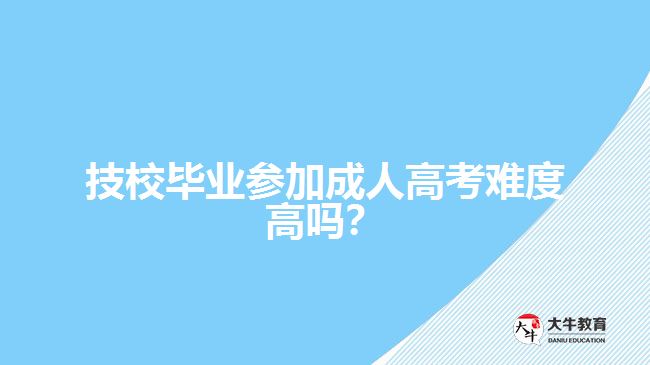 技校畢業(yè)參加成人高考難度高嗎？