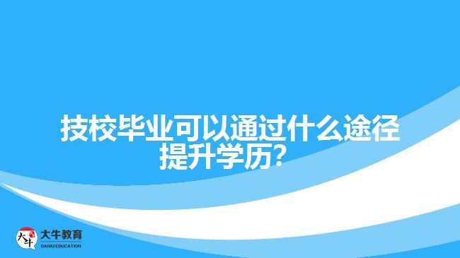 技校畢業(yè)可以通過什么途徑提升學(xué)歷？