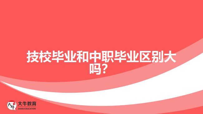 技校畢業(yè)和中職畢業(yè)區(qū)別大嗎？