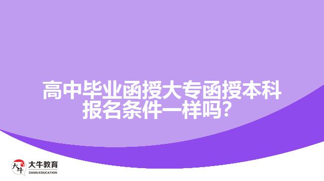 高中畢業(yè)函授大專函授本科報(bào)名條件一樣嗎？