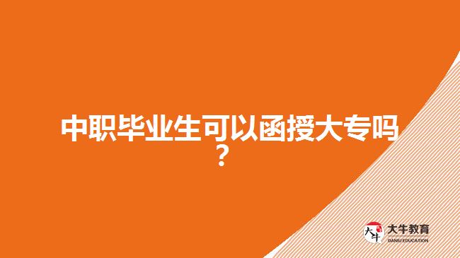 中職畢業(yè)生可以函授大專嗎？