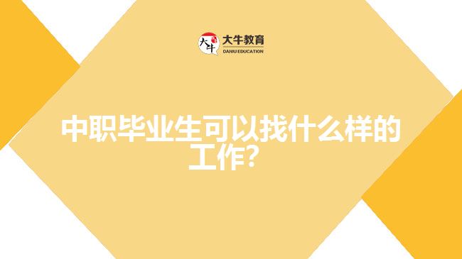 中職畢業(yè)生可以找什么樣的工作？