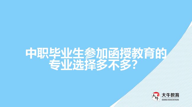 中職畢業(yè)生參加函授教育的專業(yè)選擇多不多？