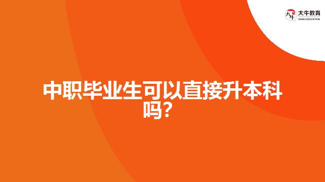 中職畢業(yè)生可以直接升本科嗎？