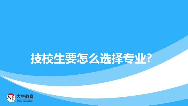 技校生要怎么選擇專業(yè)？