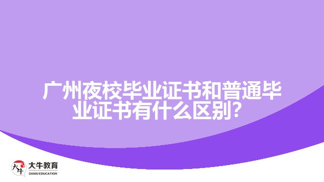 廣州夜校畢業(yè)證書和普通畢業(yè)證書有什么區(qū)別？