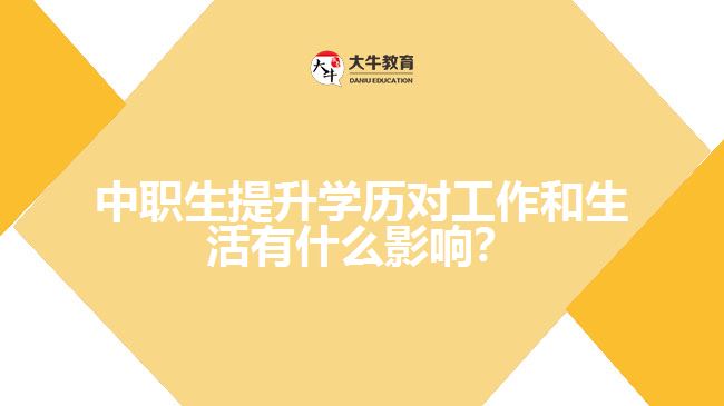 中職生提升學(xué)歷對(duì)工作和生活有什么影響？