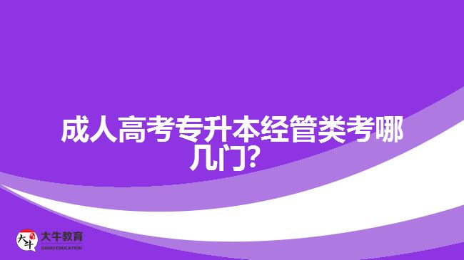 成人高考專升本經(jīng)管類考哪幾門？