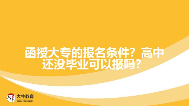 函授大專的報(bào)名條件？高中還沒畢業(yè)可以報(bào)嗎？