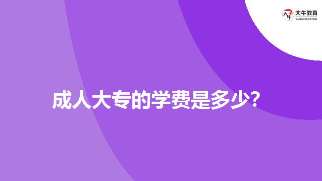 成人大專的學(xué)費(fèi)是多少？