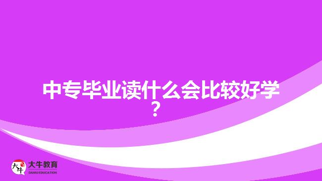 中專(zhuān)畢業(yè)讀什么會(huì)比較好學(xué)？