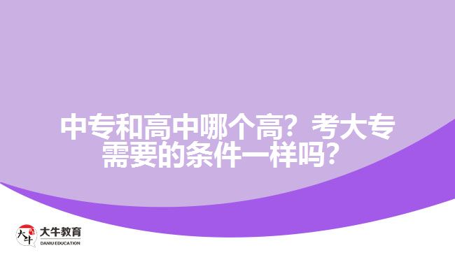 中專和高中哪個(gè)高？考大專需要的條件一樣嗎？