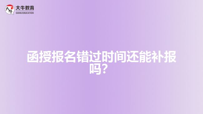 函授報(bào)名錯(cuò)過時(shí)間還能補(bǔ)報(bào)嗎？