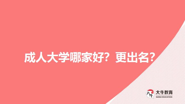 成人大學(xué)哪家好？更出名？