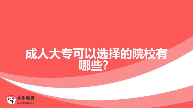 成人大?？梢赃x擇的院校有哪些？