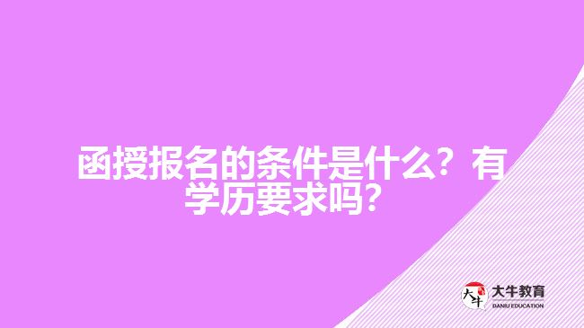 函授報名的條件是什么？有學(xué)歷要求嗎？