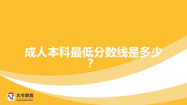 成人本科最低分?jǐn)?shù)線(xiàn)是多少？