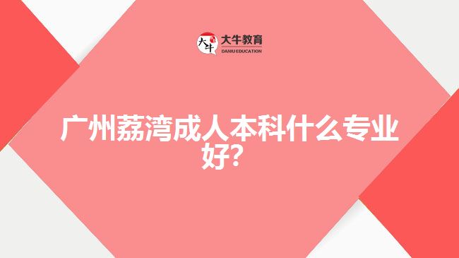 廣州荔灣成人本科什么專業(yè)好？