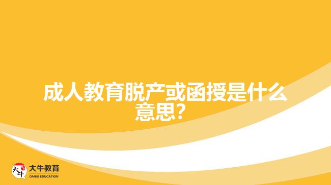 成人教育脫產(chǎn)或函授是什么意思？