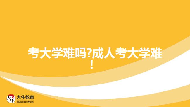 考大學(xué)難嗎?成人考大學(xué)難！