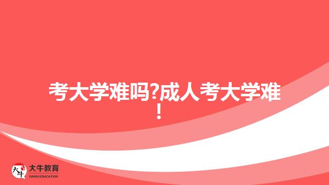 考大學(xué)難嗎?成人考大學(xué)難！