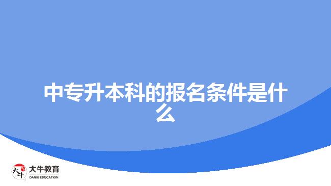 中專升本科的報(bào)名條件是什么？