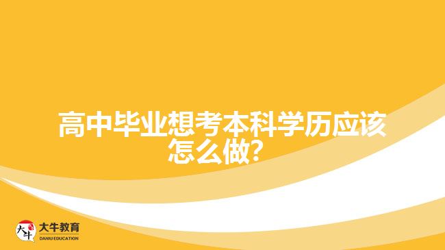 高中畢業(yè)想考本科學(xué)歷應(yīng)該怎么做？